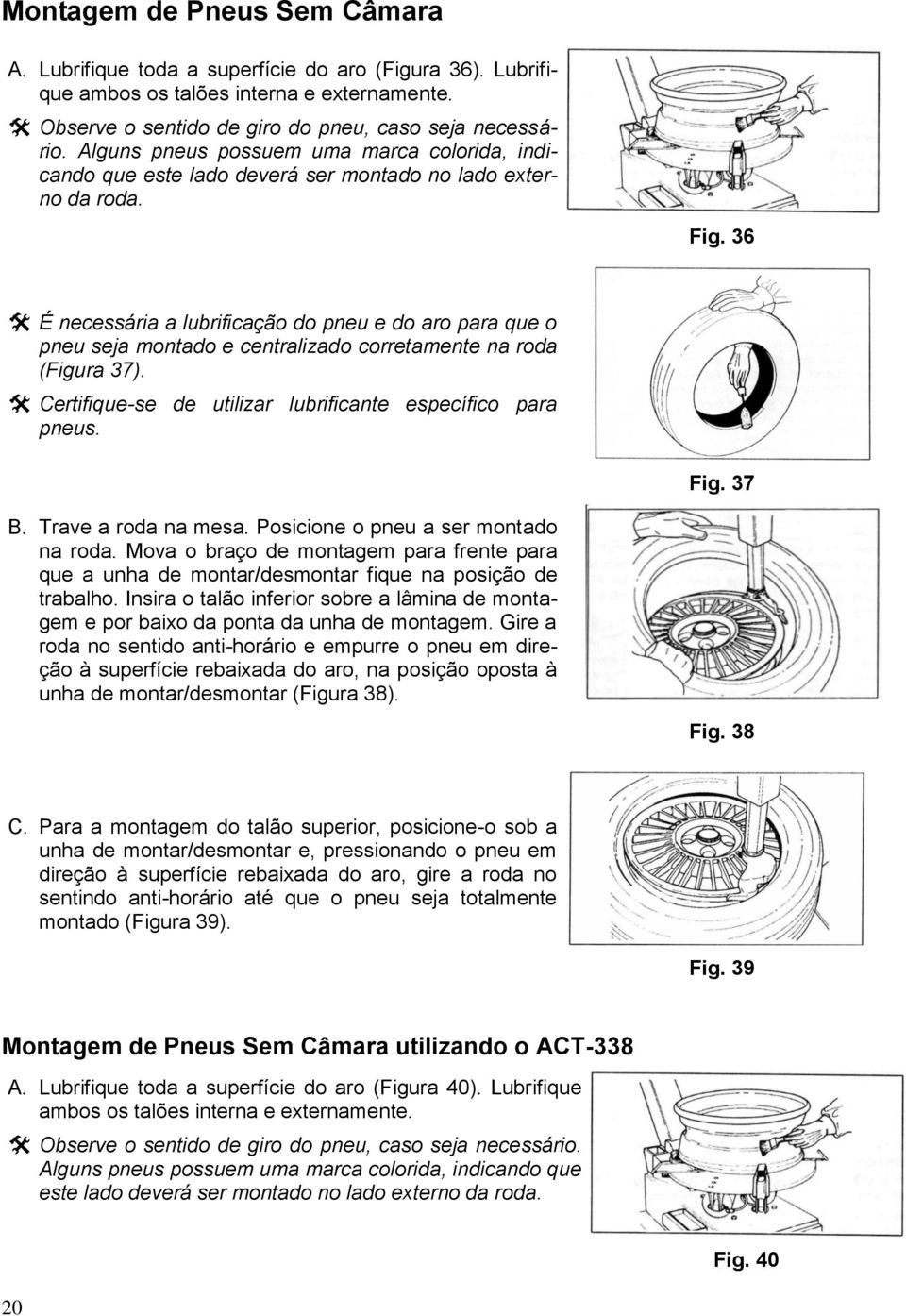 36 É necessária a lubrificação do pneu e do aro para que o pneu seja montado e centralizado corretamente na roda (Figura 37). Certifique-se de utilizar lubrificante específico para pneus. Fig. 37 B.