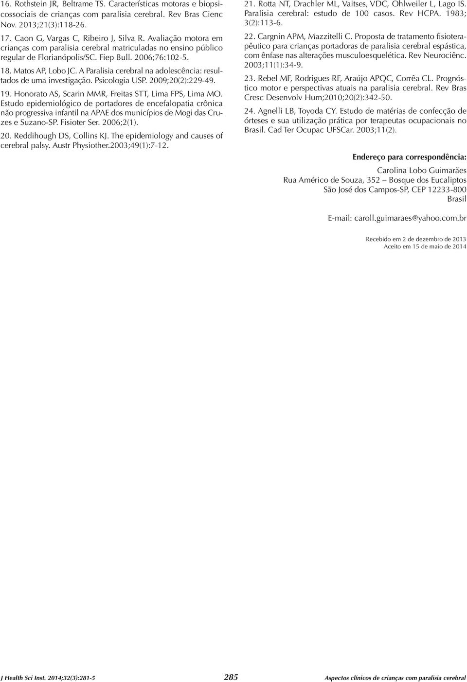 A Paralisia cerebral na adolescência: resultados de uma investigação. Psicologia USP. 2009;20(2):229-49. 19. Honorato AS, Scarin MMR, Freitas STT, Lima FPS, Lima MO.