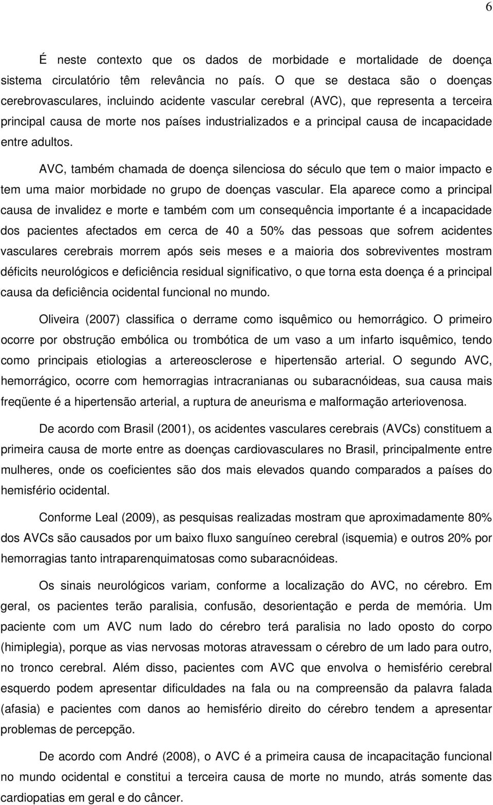 incapacidade entre adultos. AVC, também chamada de doença silenciosa do século que tem o maior impacto e tem uma maior morbidade no grupo de doenças vascular.