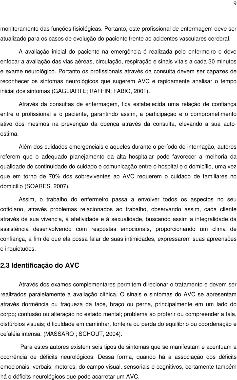 Portanto os profissionais através da consulta devem ser capazes de reconhecer os sintomas neurológicos que sugerem AVC e rapidamente analisar o tempo inicial dos sintomas (GAGLIARTE; RAFFIN; FABIO,