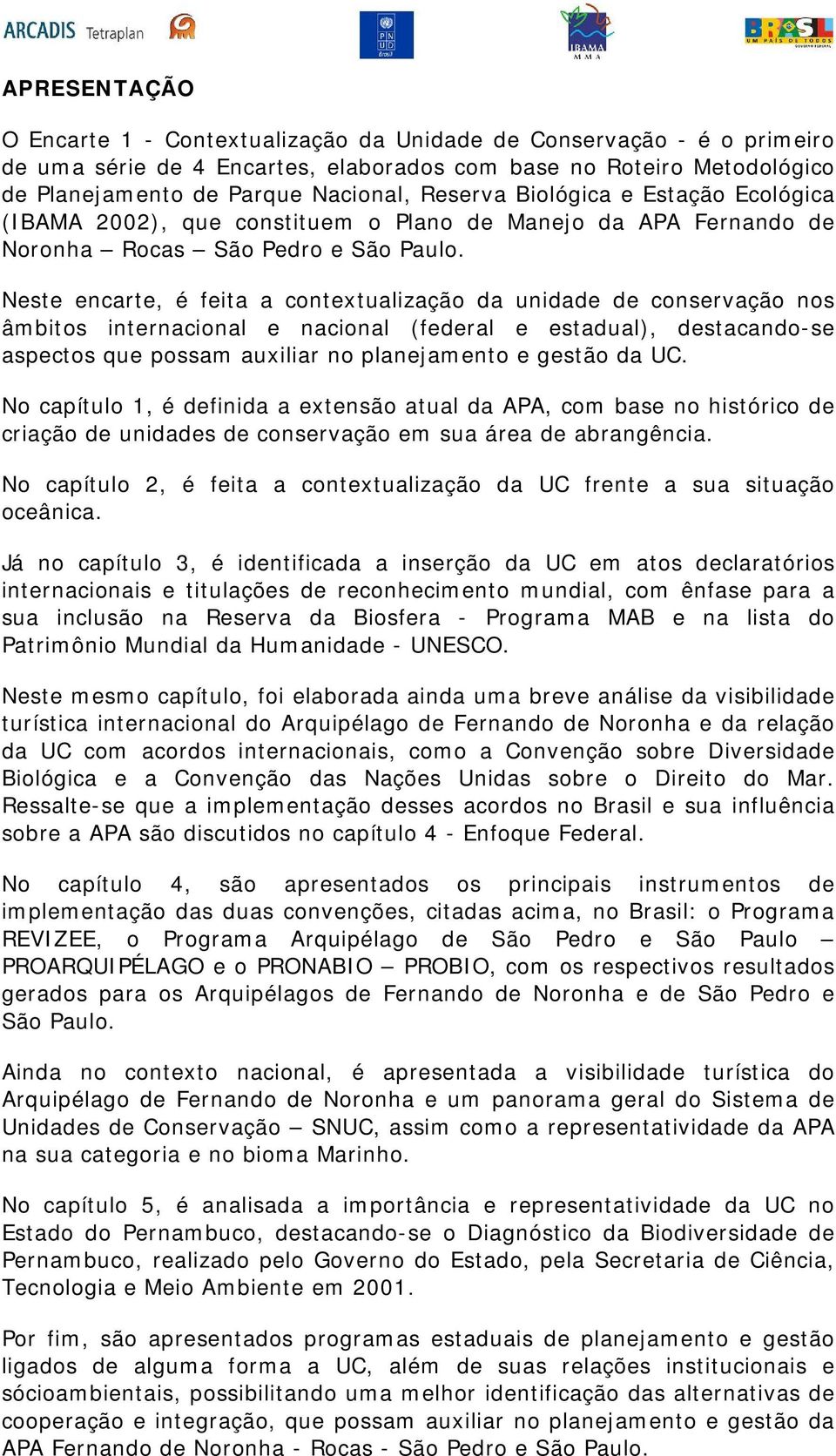 Neste encarte, é feita a contextualização da unidade de conservação nos âmbitos internacional e nacional (federal e estadual), destacando-se aspectos que possam auxiliar no planejamento e gestão da