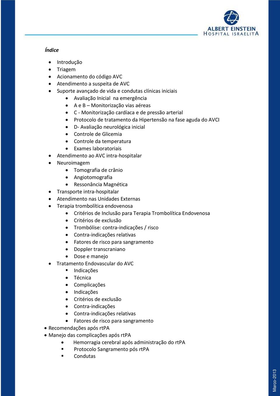 laboratoriais Atendimento ao AVC intra-hospitalar Neuroimagem Tomografia de crânio Angiotomografia Ressonância Magnética Transporte intra-hospitalar Atendimento nas Unidades Externas Terapia