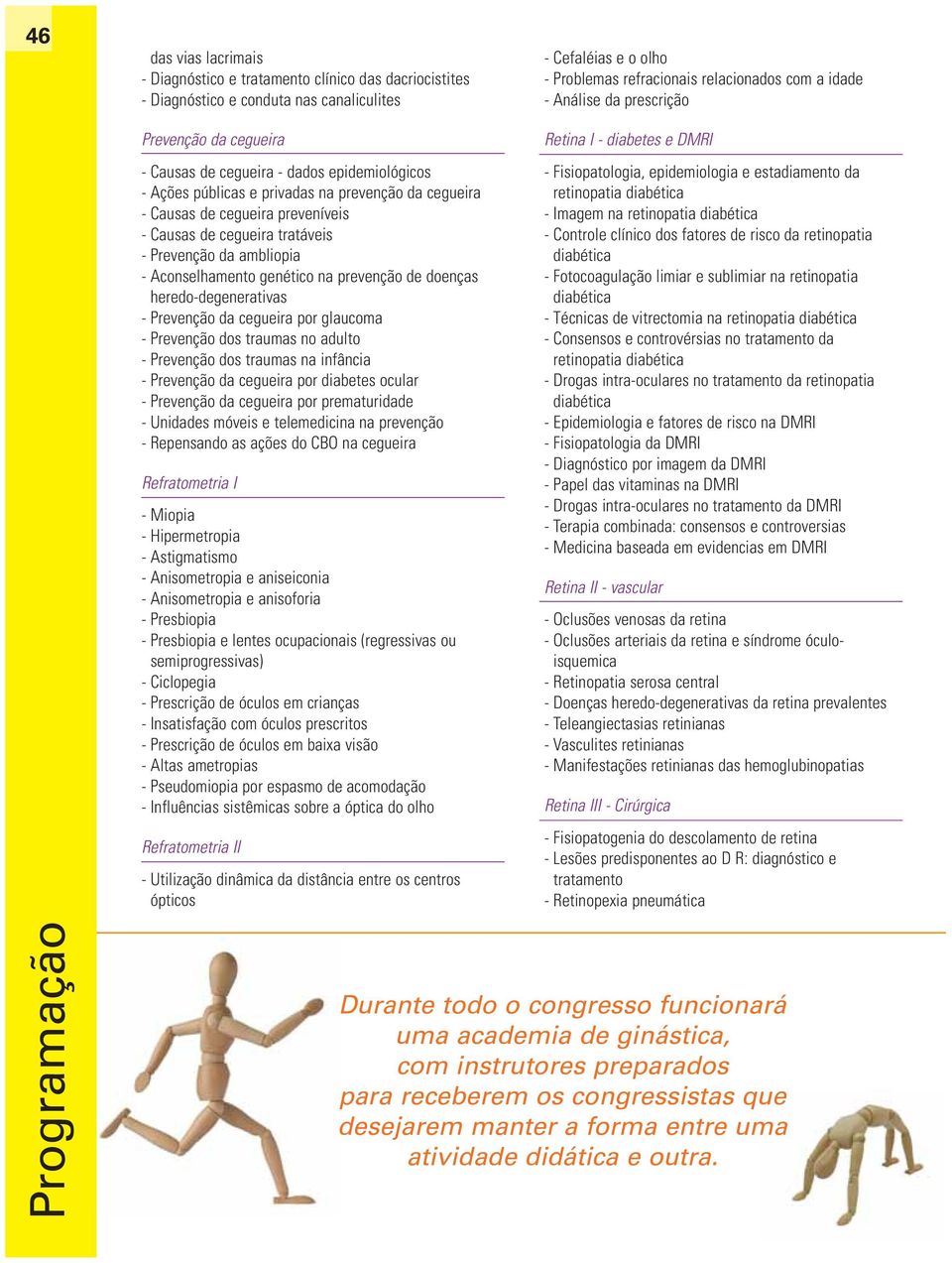 heredo-degenerativas - Prevenção da cegueira por glaucoma - Prevenção dos traumas no adulto - Prevenção dos traumas na infância - Prevenção da cegueira por diabetes ocular - Prevenção da cegueira por