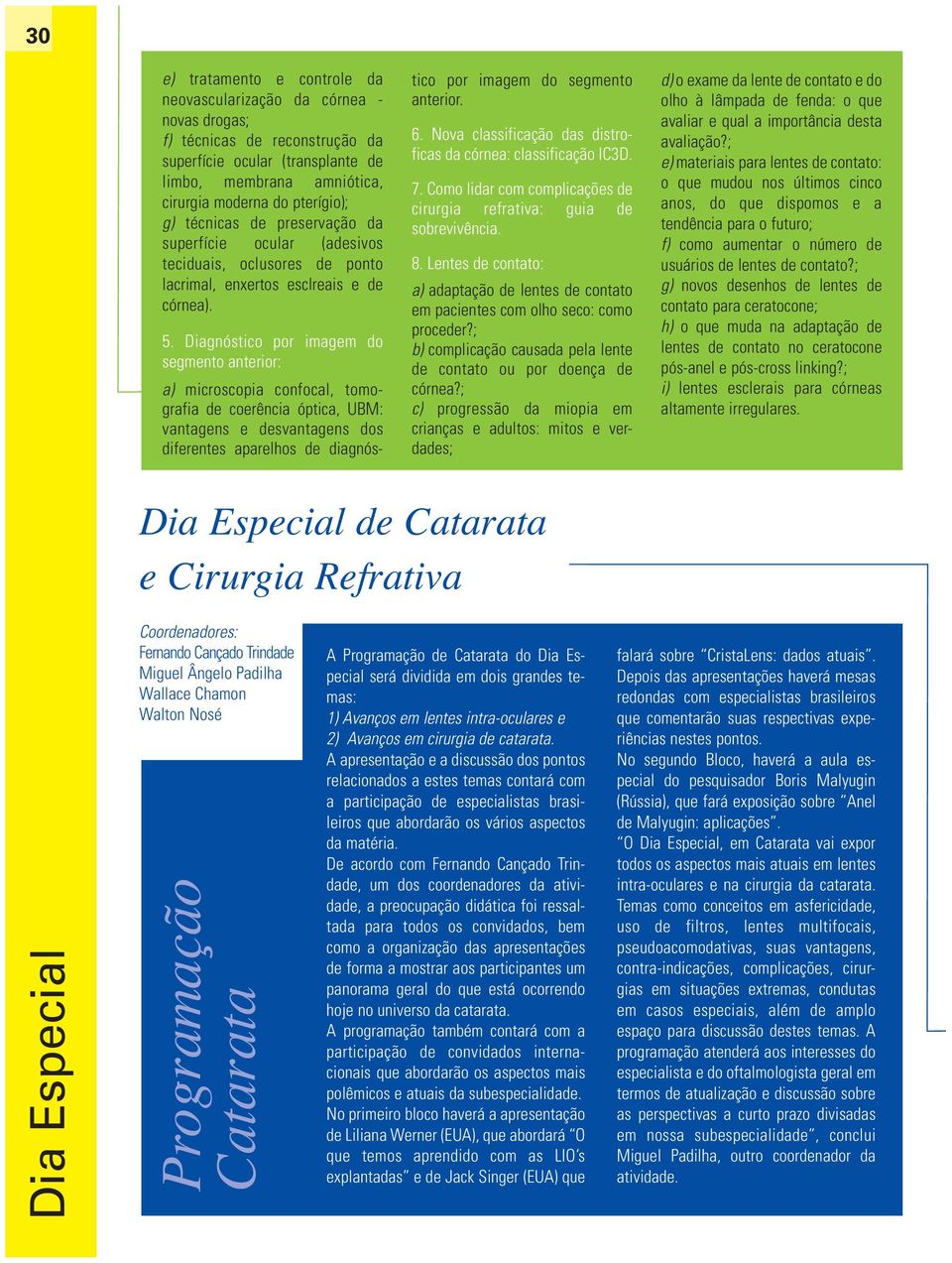 Diagnóstico por imagem do segmento anterior: a) microscopia confocal, tomografia de coerência óptica, UBM: vantagens e desvantagens dos diferentes aparelhos de diagnós- tico por imagem do segmento