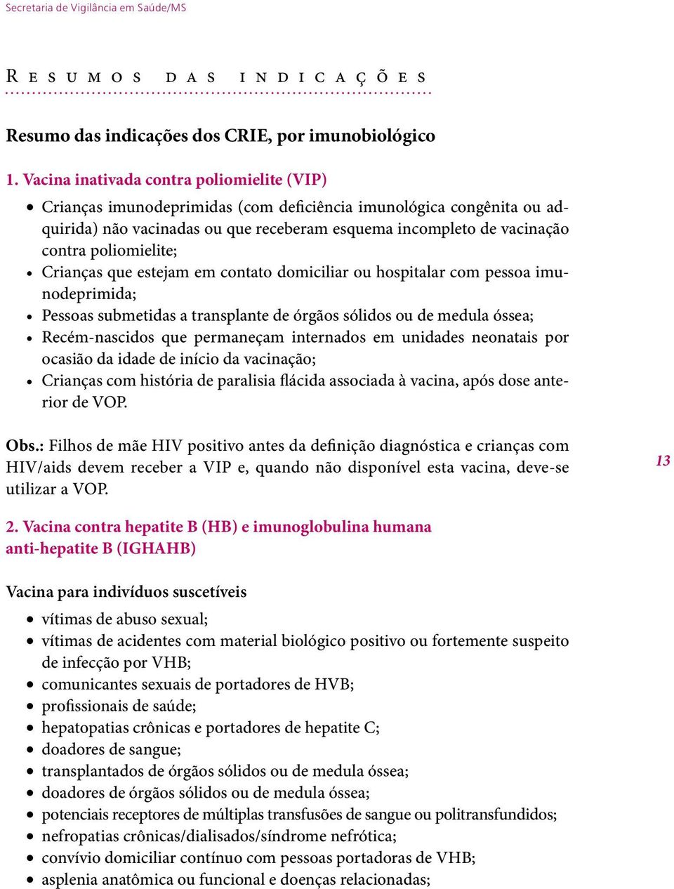 poliomielite; Crianças que estejam em contato domiciliar ou hospitalar com pessoa imunodeprimida; Pessoas submetidas a transplante de órgãos sólidos ou de medula óssea; Recém-nascidos que permaneçam