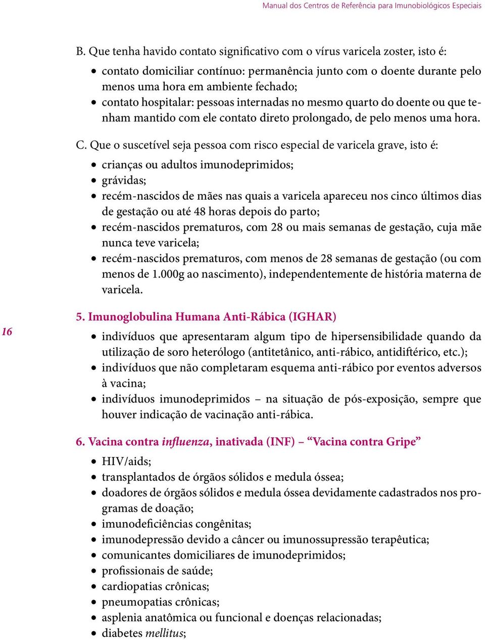 hospitalar: pessoas internadas no mesmo quarto do doente ou que tenham mantido com ele contato direto prolongado, de pelo menos uma hora. C.