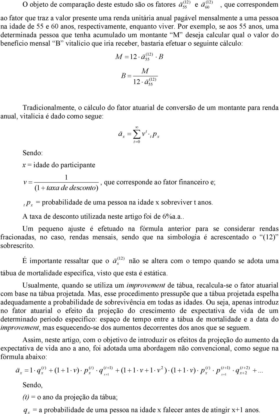 Por eemplo, se aos 55 anos, uma determinada pessoa que tenha acumulado um montante M deseja calcular qual o valor do benefício mensal B vitalício que iria receber, bastaria efetuar o seguinte