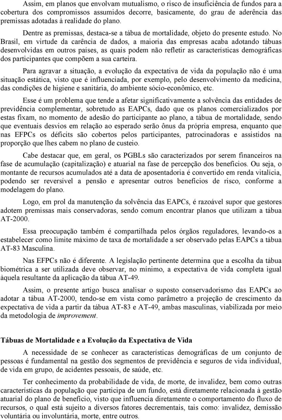 No Brasil, em virtude da carência de dados, a maioria das empresas acaba adotando tábuas desenvolvidas em outros países, as quais podem não refletir as características demográficas dos participantes