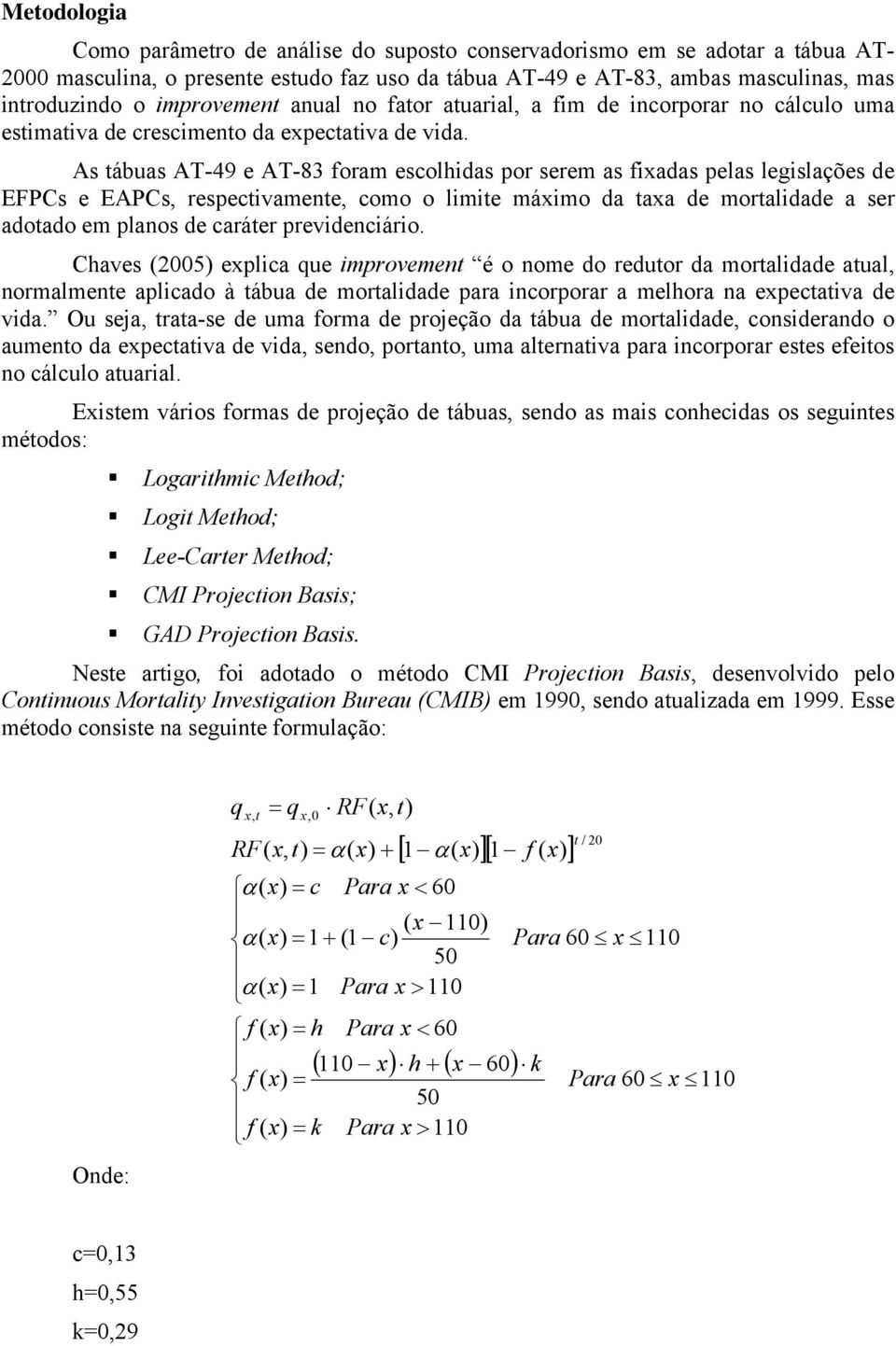 As tábuas AT-49 e AT-83 foram escolhidas por serem as fiadas pelas legislações de EFPCs e EAPCs, respectivamente, como o limite máimo da taa de mortalidade a ser adotado em planos de caráter