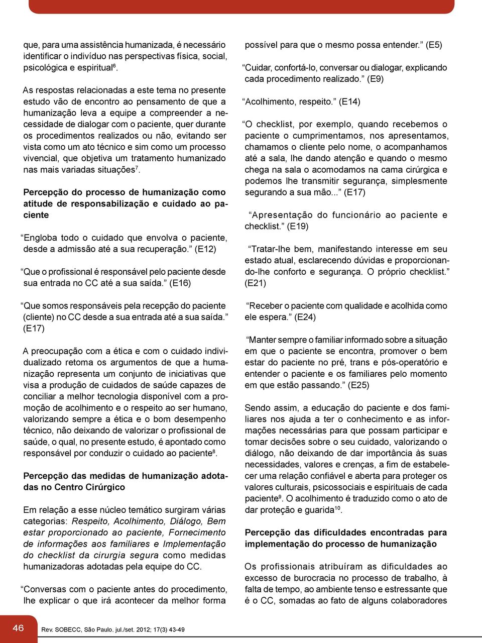 procedimentos realizados ou não, evitando ser vista como um ato técnico e sim como um processo vivencial, que objetiva um tratamento humanizado nas mais variadas situações 7.