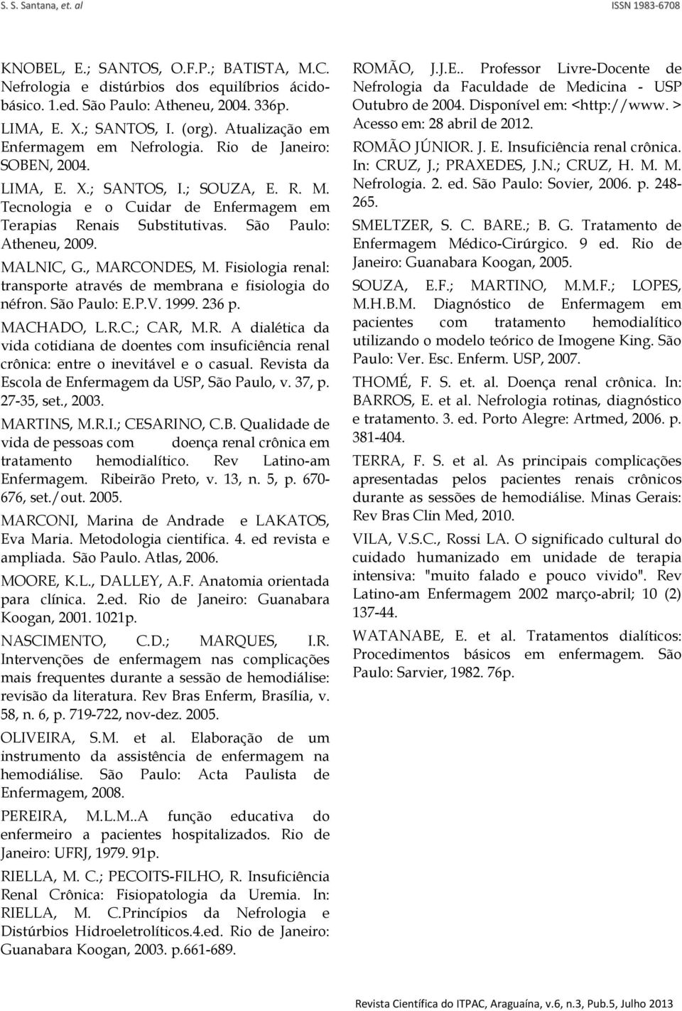 São Paulo: Atheneu, 2009. MALNIC, G., MARCONDES, M. Fisiologia renal: transporte através de membrana e fisiologia do néfron. São Paulo: E.P.V. 1999. 236 p. MACHADO, L.R.C.; CAR, M.R. A dialética da vida cotidiana de doentes com insuficiência renal crônica: entre o inevitável e o casual.