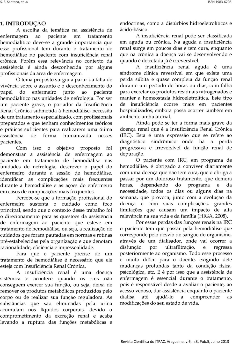 O tema proposto surgiu a partir da falta de vivência sobre o assunto e o desconhecimento do papel do enfermeiro junto ao paciente hemodialítico nas unidades de nefrologia.