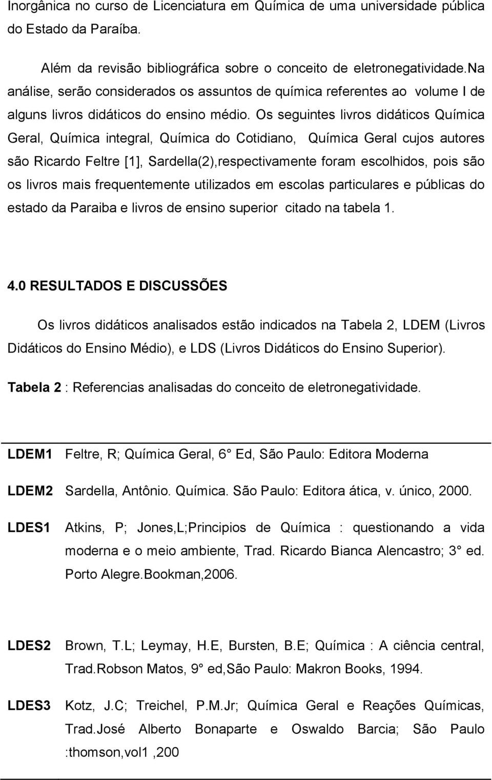 Os seguintes livros didáticos Química Geral, Química integral, Química do Cotidiano, Química Geral cujos autores são Ricardo Feltre [1], Sardella(2),respectivamente foram escolhidos, pois são os