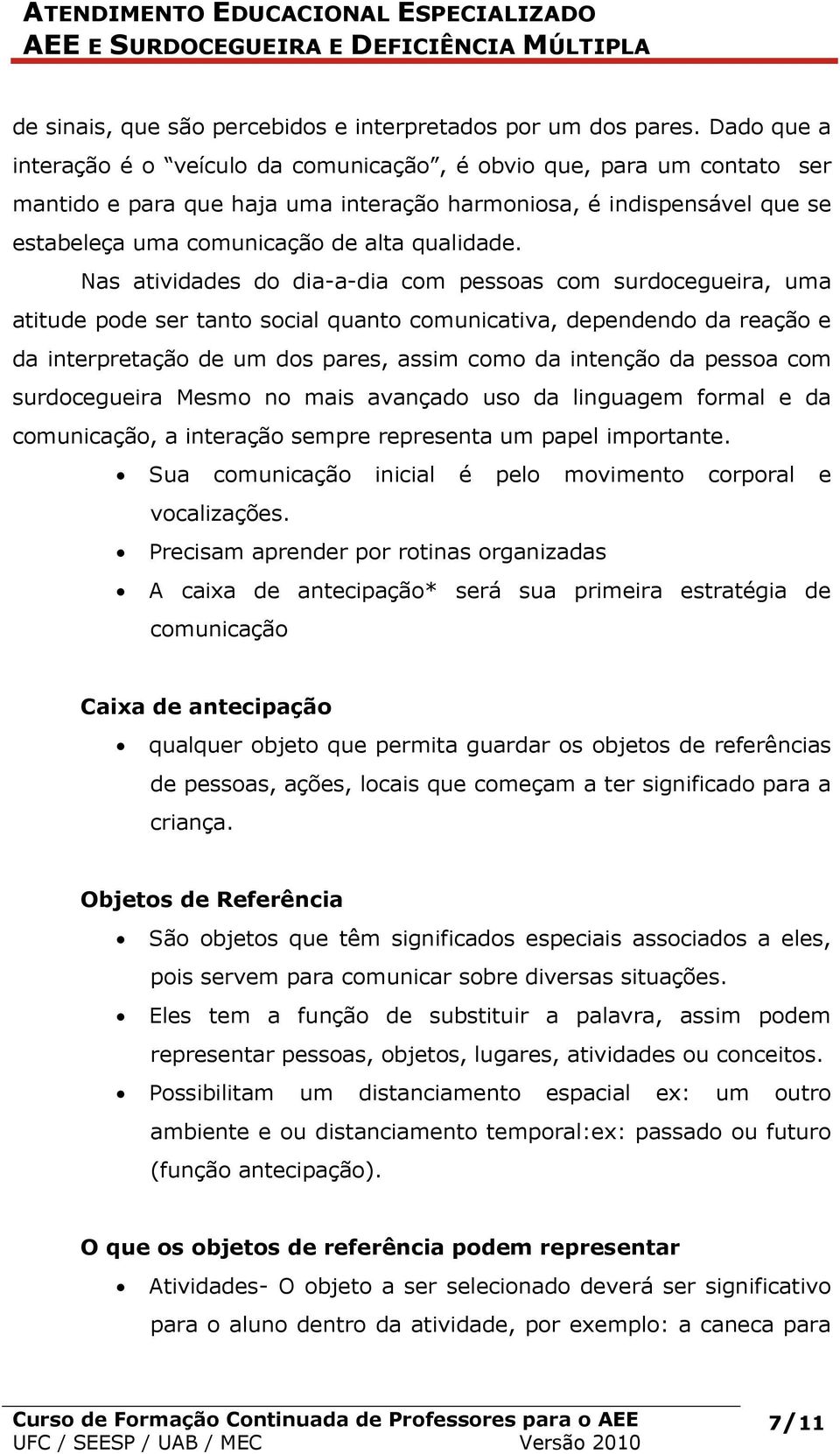 Nas atividades do dia-a-dia com pessoas com surdocegueira, uma atitude pode ser tanto social quanto comunicativa, dependendo da reação e da interpretação de um dos pares, assim como da intenção da