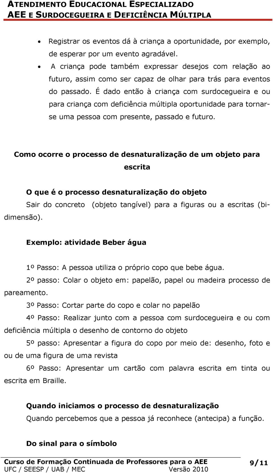 É dado então à criança com surdocegueira e ou para criança com deficiência múltipla oportunidade para tornarse uma pessoa com presente, passado e futuro.