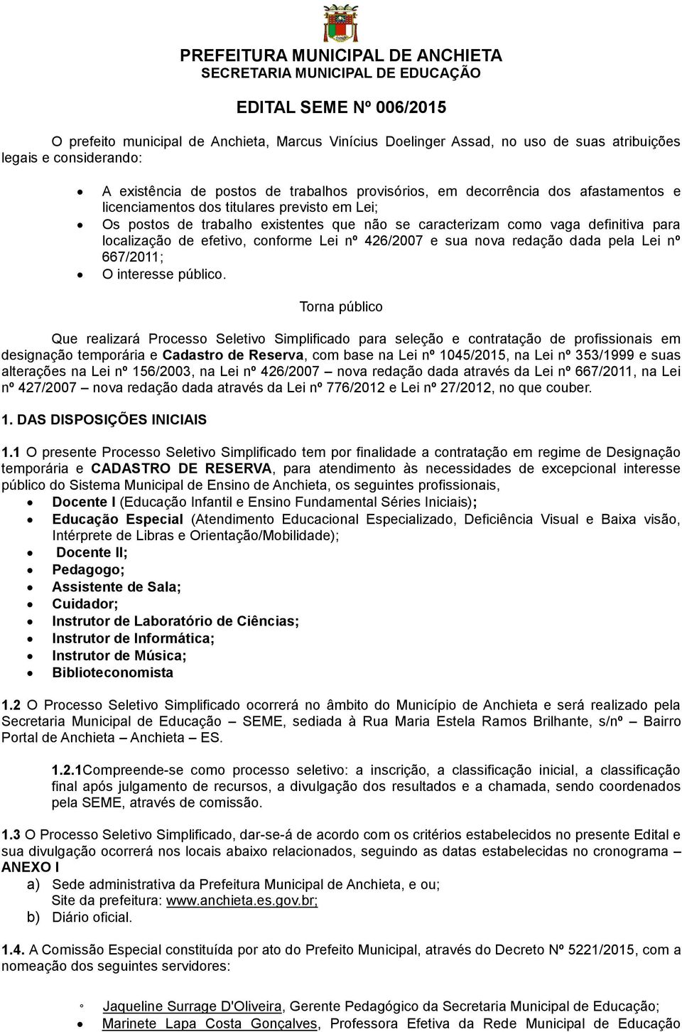 como vaga definitiva para localização de efetivo, conforme Lei nº 426/2007 e sua nova redação dada pela Lei nº 667/2011; O interesse público.