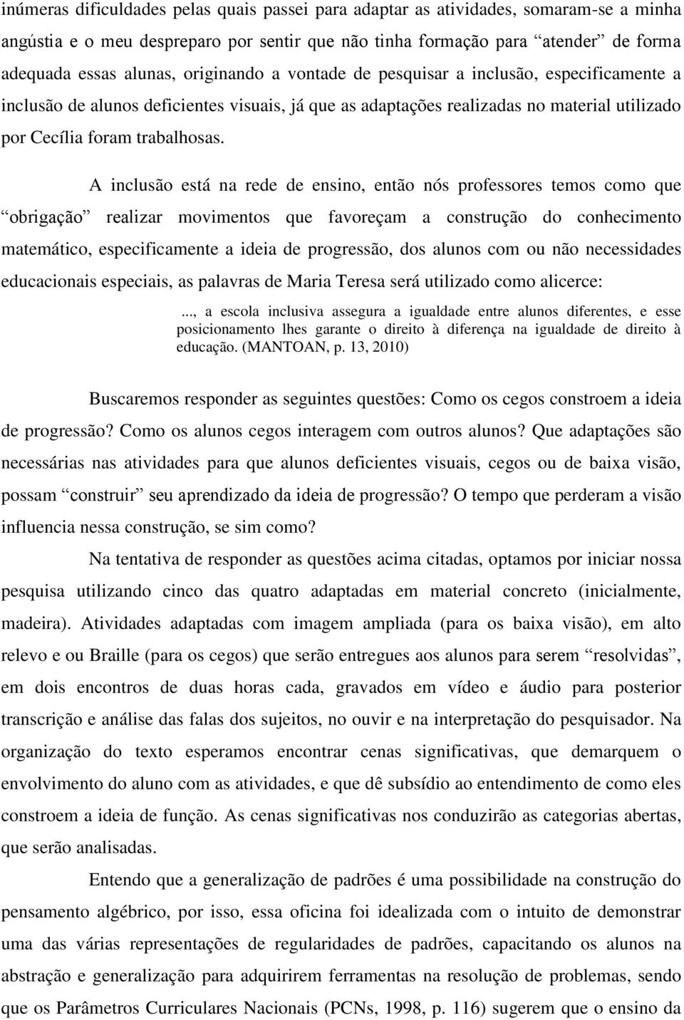 A inclusão está na rede de ensino, então nós professores temos como que obrigação realizar movimentos que favoreçam a construção do conhecimento matemático, especificamente a ideia de progressão, dos