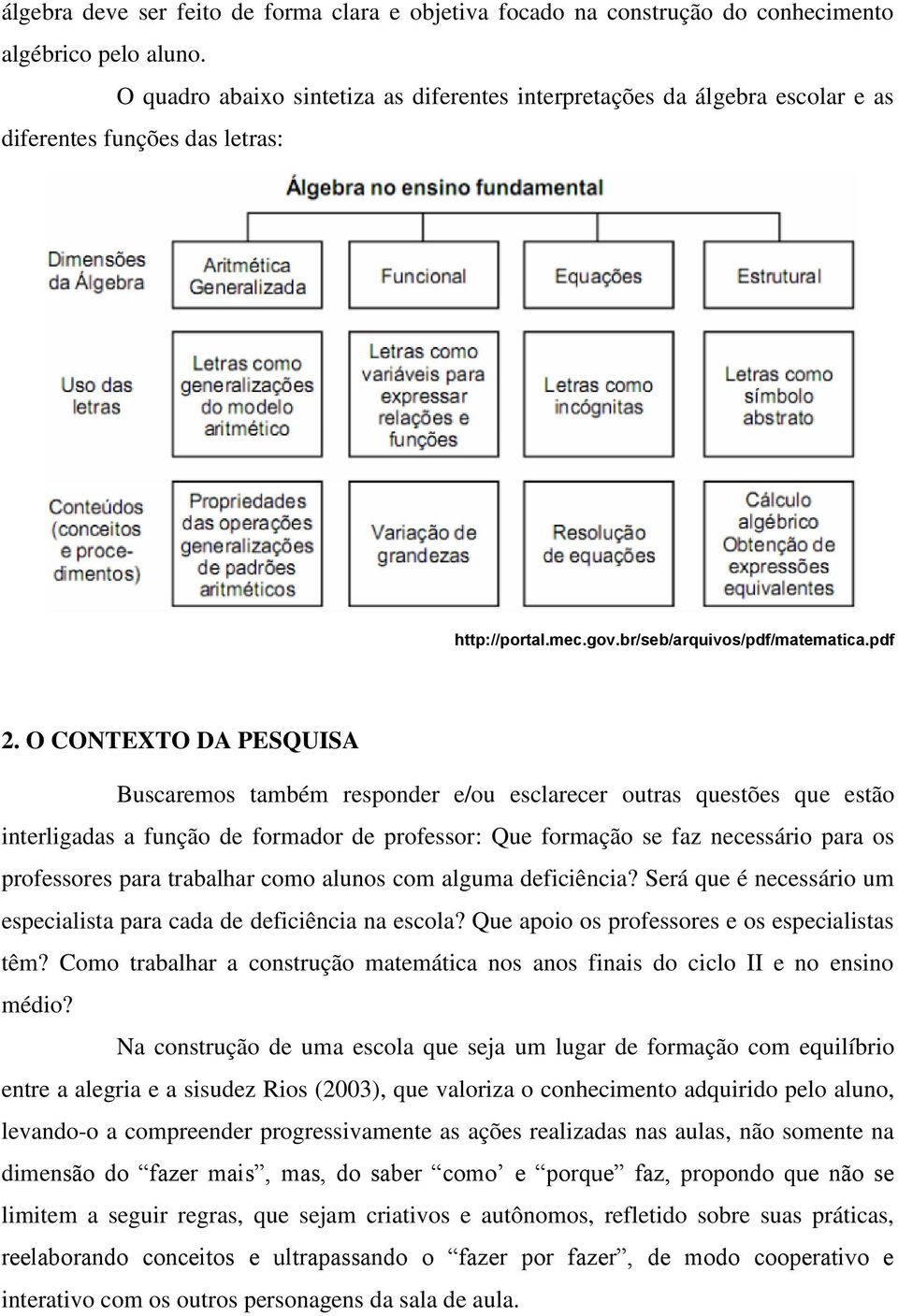 O CONTEXTO DA PESQUISA Buscaremos também responder e/ou esclarecer outras questões que estão interligadas a função de formador de professor: Que formação se faz necessário para os professores para