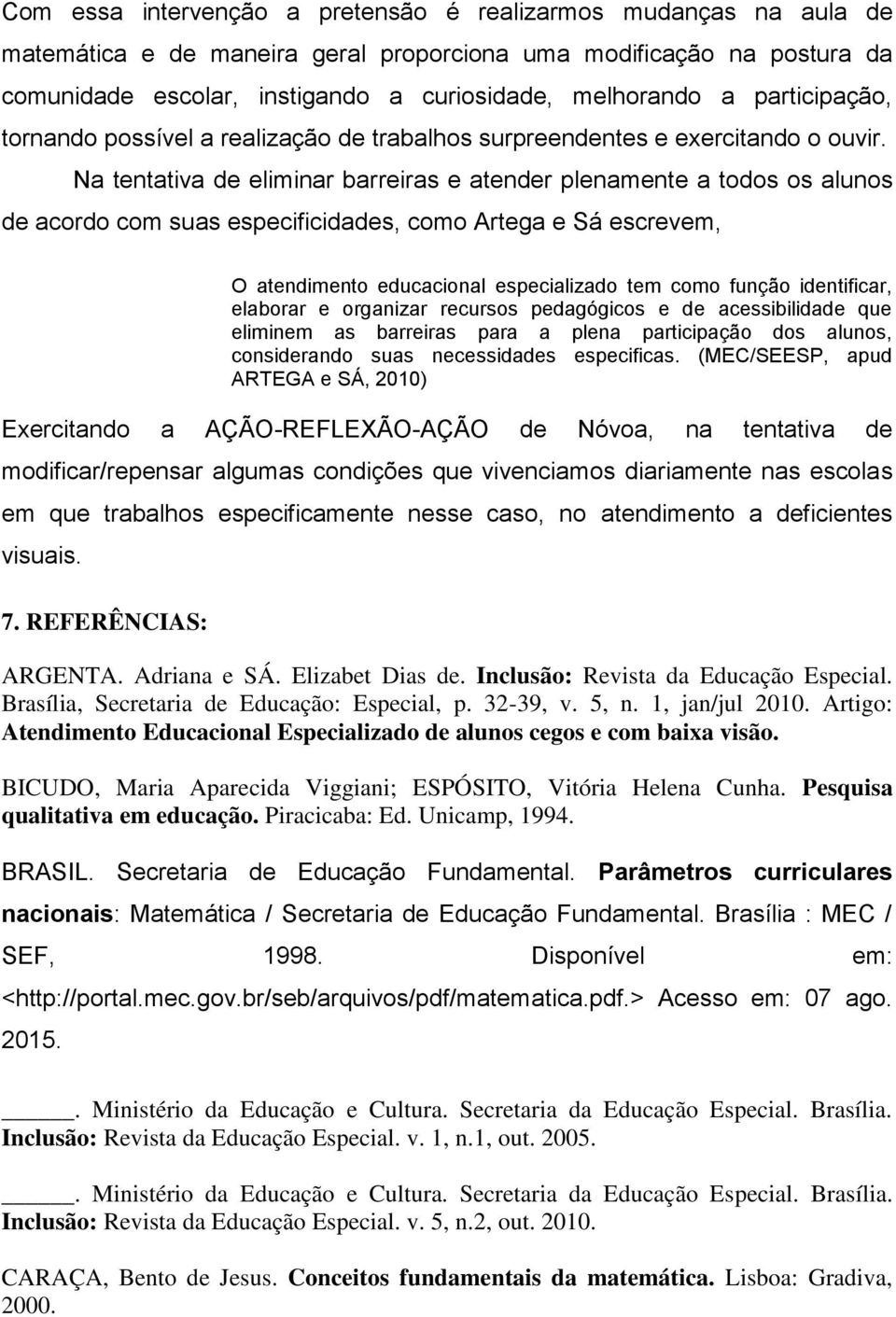 Na tentativa de eliminar barreiras e atender plenamente a todos os alunos de acordo com suas especificidades, como Artega e Sá escrevem, O atendimento educacional especializado tem como função