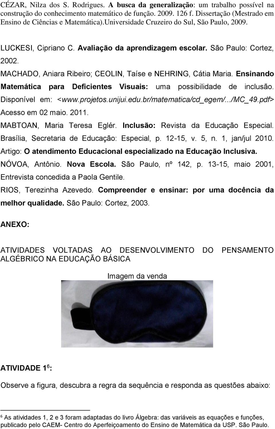 MACHADO, Aniara Ribeiro; CEOLIN, Taíse e NEHRING, Cátia Maria. Ensinando Matemática para Deficientes Visuais: uma possibilidade de inclusão. Disponível em: <www.projetos.unijui.edu.