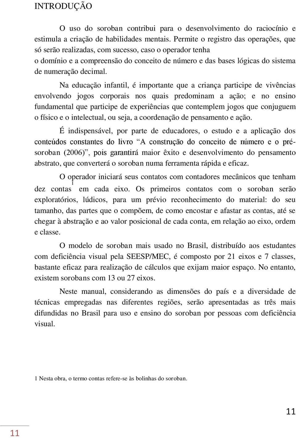 Na educação infantil, é importante que a criança participe de vivências envolvendo jogos corporais nos quais predominam a ação; e no ensino fundamental que participe de experiências que contemplem