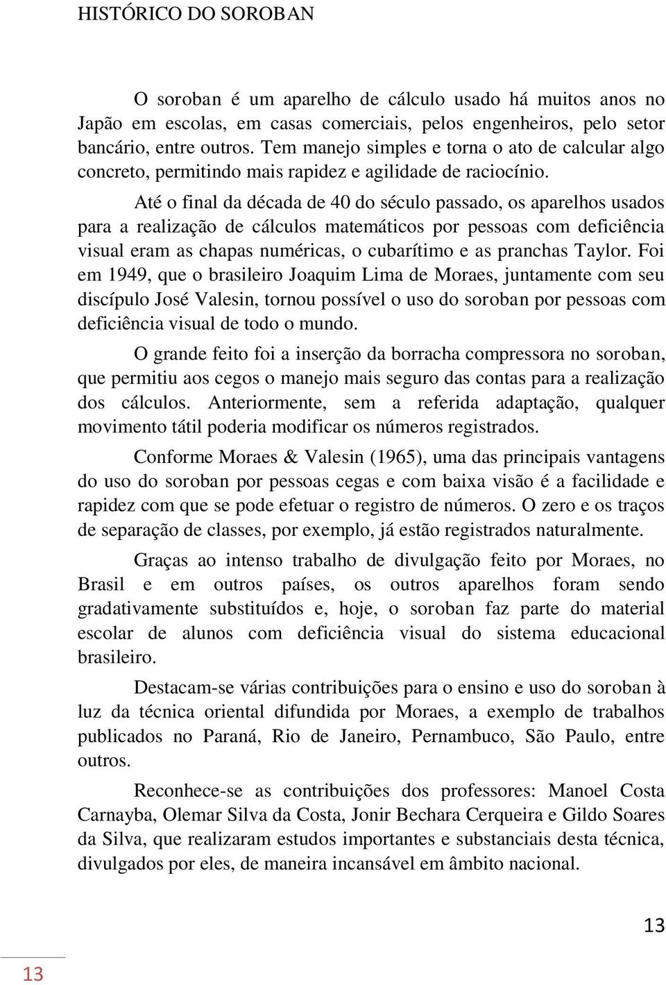 Até o final da década de 40 do século passado, os aparelhos usados para a realização de cálculos matemáticos por pessoas com deficiência visual eram as chapas numéricas, o cubarítimo e as pranchas