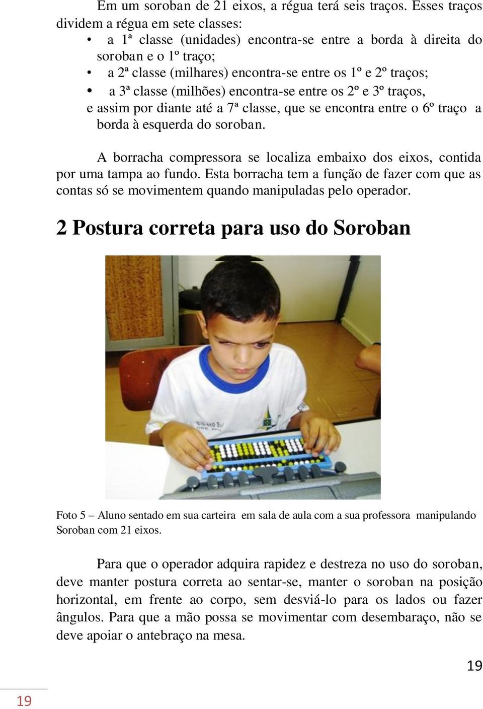 classe (milhões) encontra-se entre os 2º e 3º traços, e assim por diante até a 7ª classe, que se encontra entre o 6º traço a borda à esquerda do soroban.