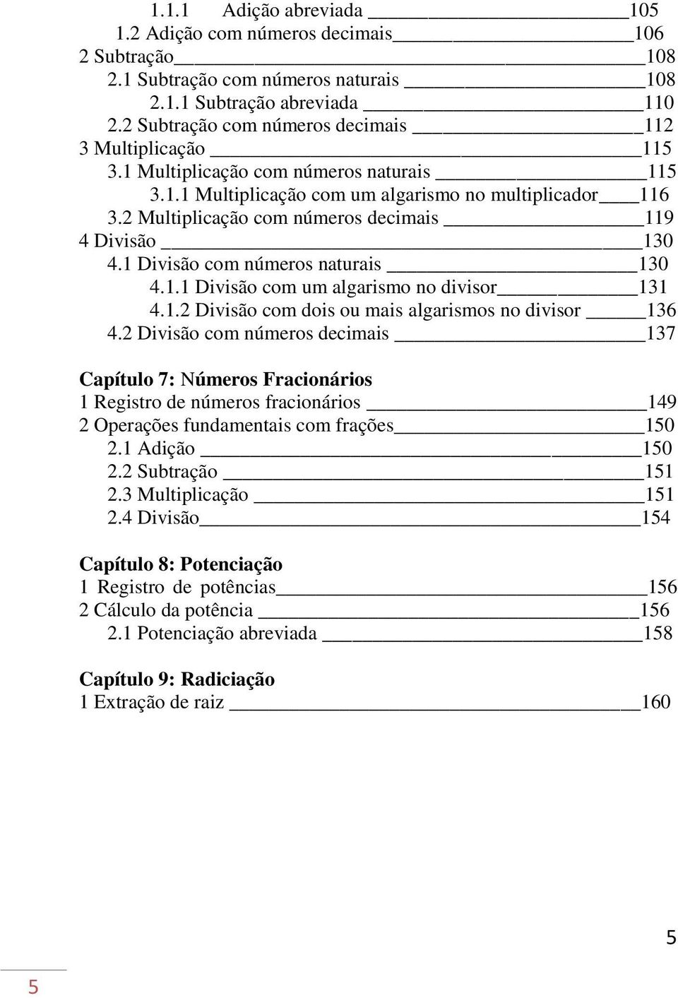 2 Multiplicação com números decimais 119 4 Divisão 130 4.1 Divisão com números naturais 130 4.1.1 Divisão com um algarismo no divisor 131 4.1.2 Divisão com dois ou mais algarismos no divisor 136 4.