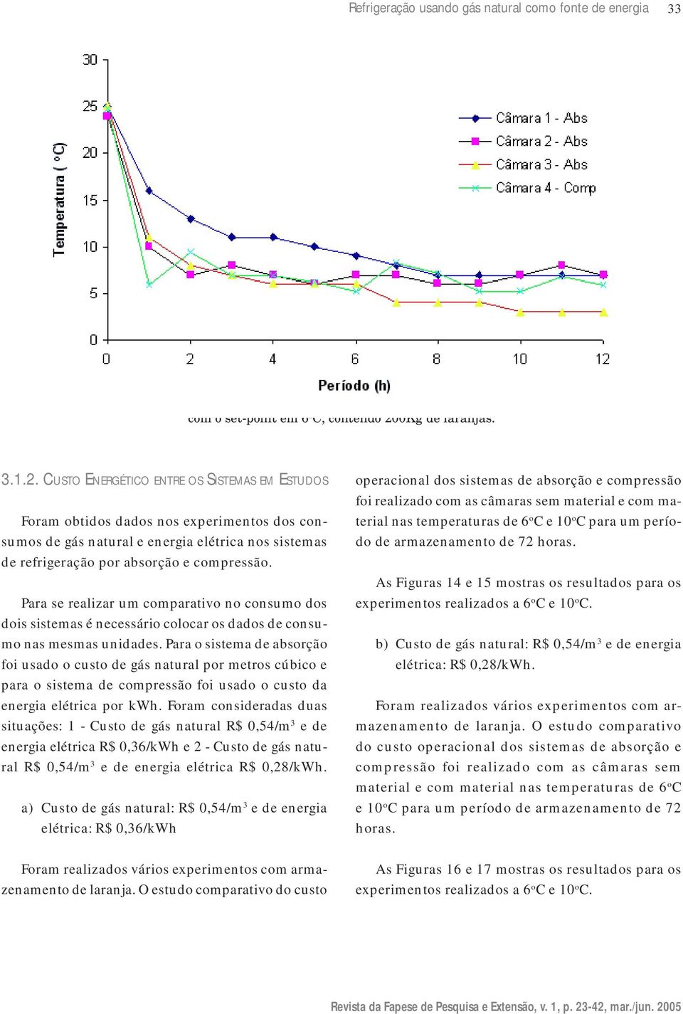 CUSTO ENERGÉTICO ENTRE OS SISTEMAS EM ESTUDOS Foram obtidos dados nos experimentos dos consumos de gás natural e energia elétrica nos sistemas de refrigeração por absorção e compressão.