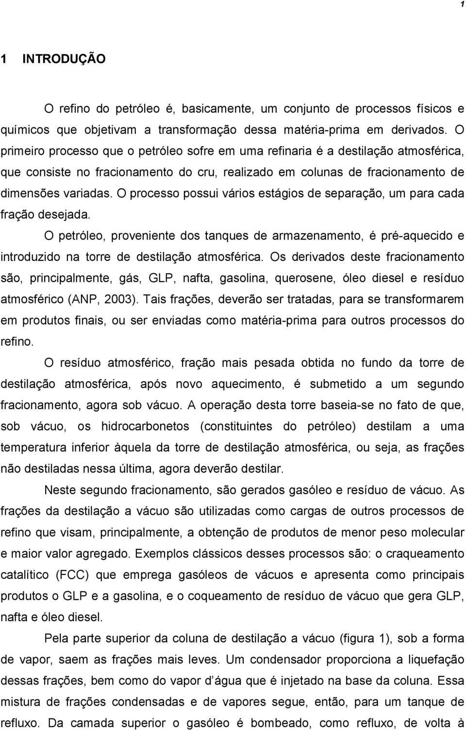 O processo possui vários estágios de separação, um para cada fração desejada. O petróleo, proveniente dos tanques de armazenamento, é pré-aquecido e introduzido na torre de destilação atmosférica.