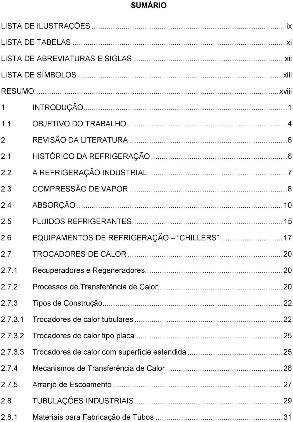 6 EQUIPAMENTOS DE REFRIGERAÇÃO CHILLERS...17 2.7 TROCADORES DE CALOR...20 2.7.1 Recuperadores e Regeneradores...20 2.7.2 Processos de Transferência de Calor...20 2.7.3 Tipos de Construção...22 2.7.3.1 Trocadores de calor tubulares.