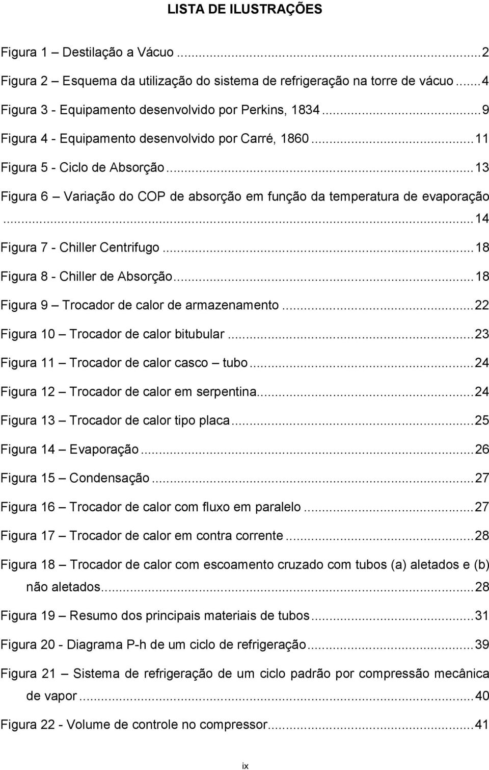 ..14 Figura 7 - Chiller Centrifugo...18 Figura 8 - Chiller de Absorção...18 Figura 9 Trocador de calor de armazenamento...22 Figura 10 Trocador de calor bitubular.