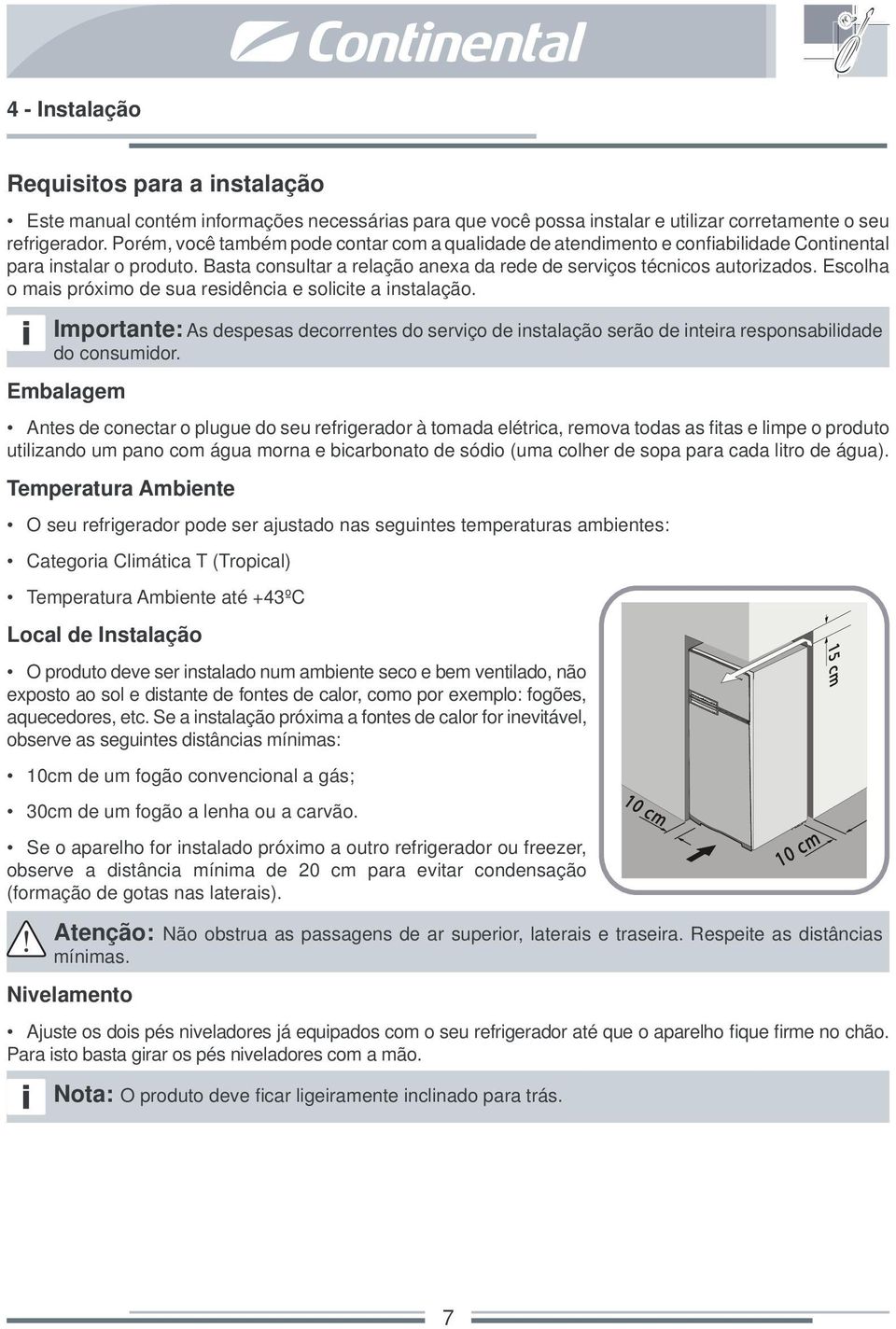 Escolha o mais próximo de sua residência e solicite a instalação. Importante: As despesas decorrentes do serviço de instalação serão de inteira responsabilidade do consumidor.