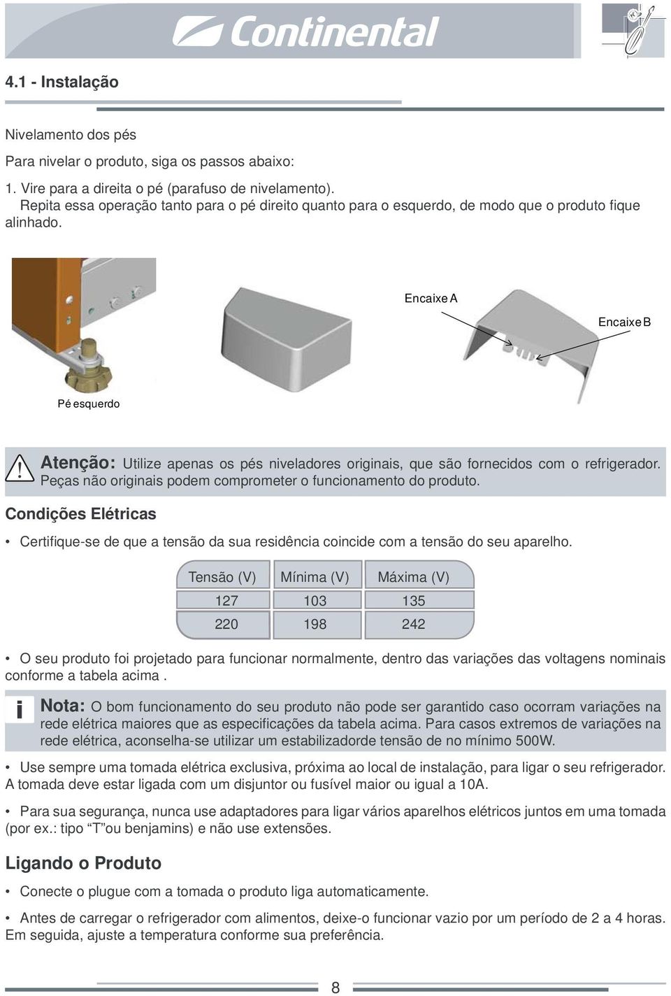 Encaixe A Encaixe B Pé esquerdo Atenção: Utilize apenas os pés niveladores originais, que são fornecidos com o refrigerador. Peças não originais podem comprometer o funcionamento do produto.