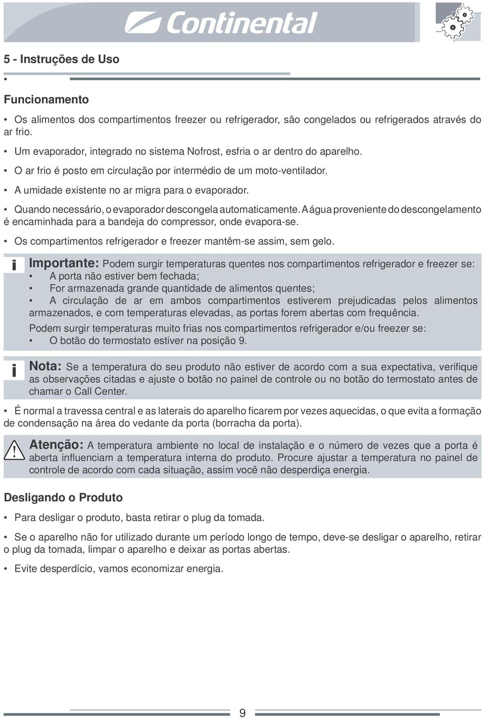 Quando necessário, o evaporador descongela automaticamente. A água proveniente do descongelamento é encaminhada para a bandeja do compressor, onde evapora-se.