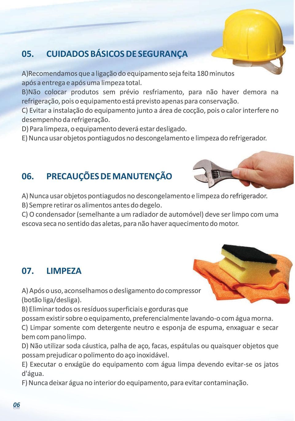 C) Evitar a instalação do equipamento junto a área de cocção, pois o calor interfere no desempenho da refrigeração. D) Para limpeza, o equipamento deverá estar desligado.