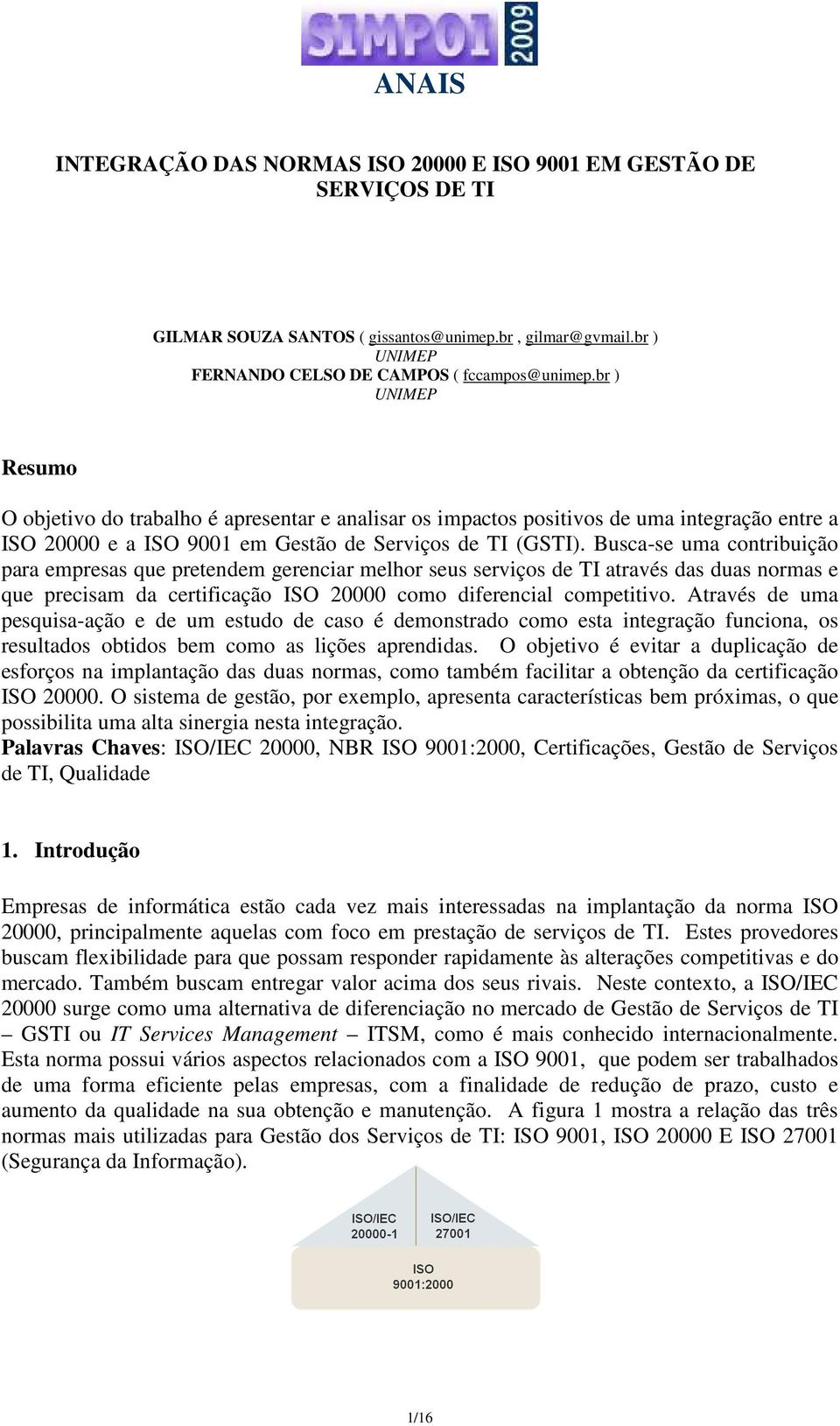 Busca-se uma contribuição para empresas que pretendem gerenciar melhor seus serviços de TI através das duas normas e que precisam da certificação ISO 20000 como diferencial competitivo.