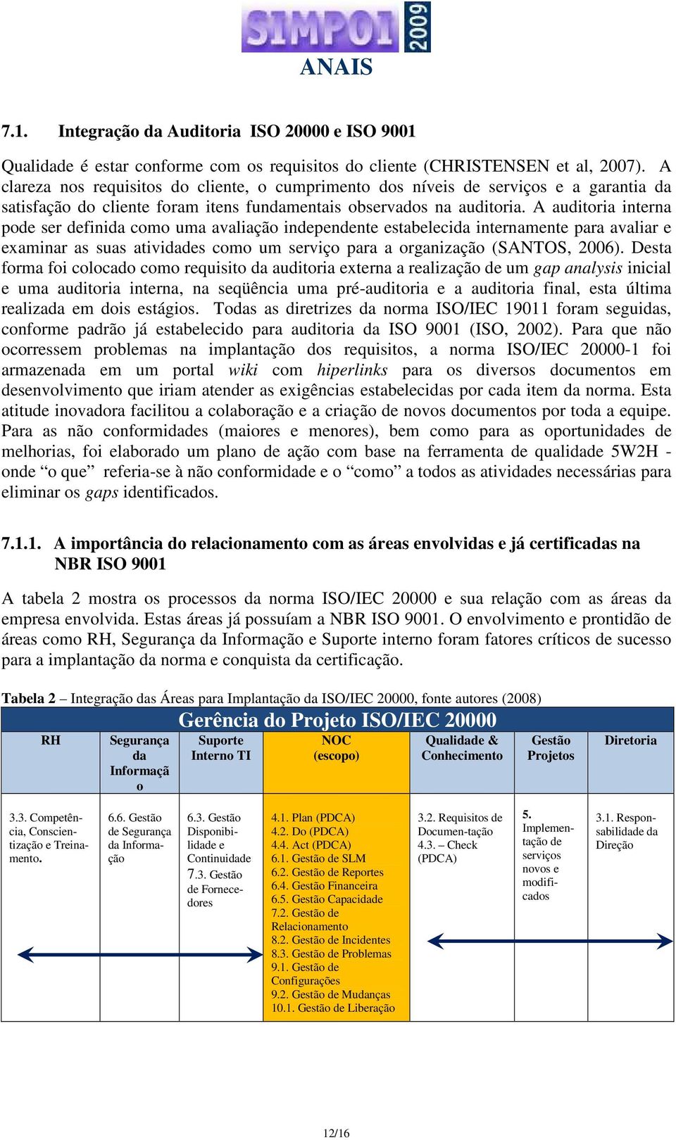 A auditoria interna pode ser definida como uma avaliação independente estabelecida internamente para avaliar e examinar as suas atividades como um serviço para a organização (SANTOS, 2006).