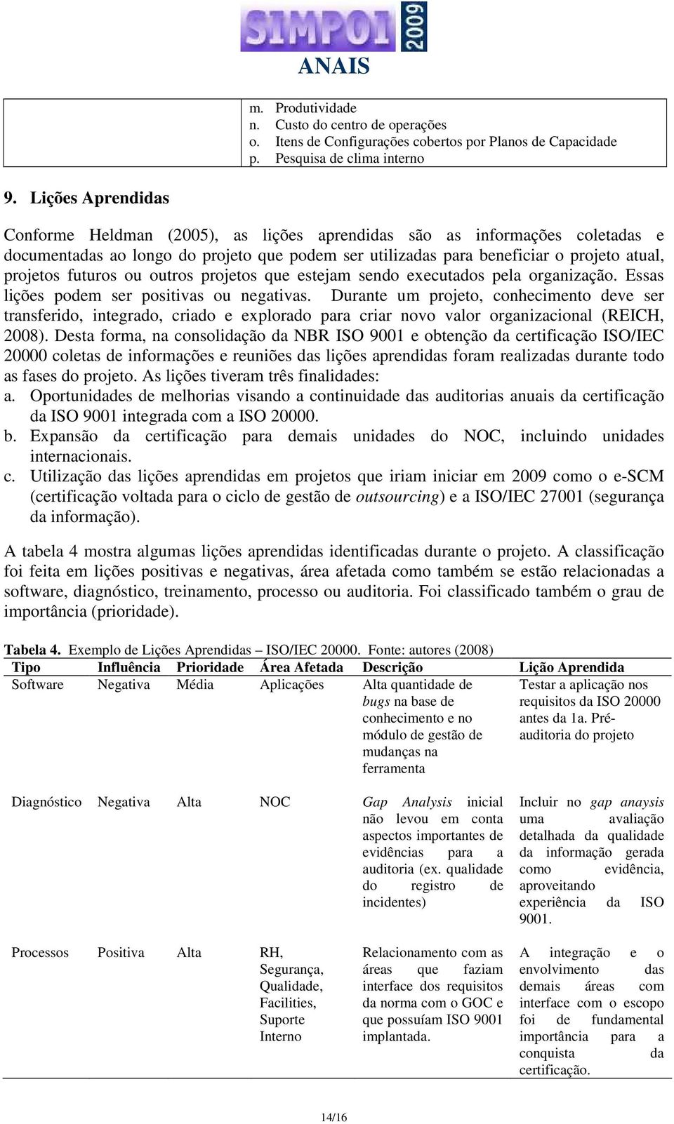 futuros ou outros projetos que estejam sendo executados pela organização. Essas lições podem ser positivas ou negativas.