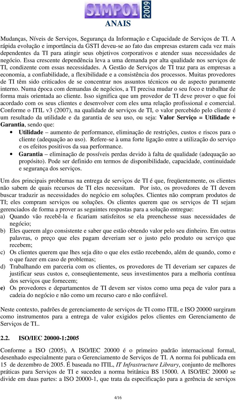 Essa crescente dependência leva a uma demanda por alta qualidade nos serviços de TI, condizente com essas necessidades.