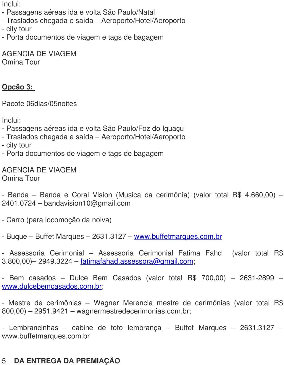 bagagem AGENCIA DE VIAGEM Omina Tour - Banda Banda e Coral Vision (Musica da cerimônia) (valor total R$ 4.660,00) 2401.0724 bandavision10@gmail.