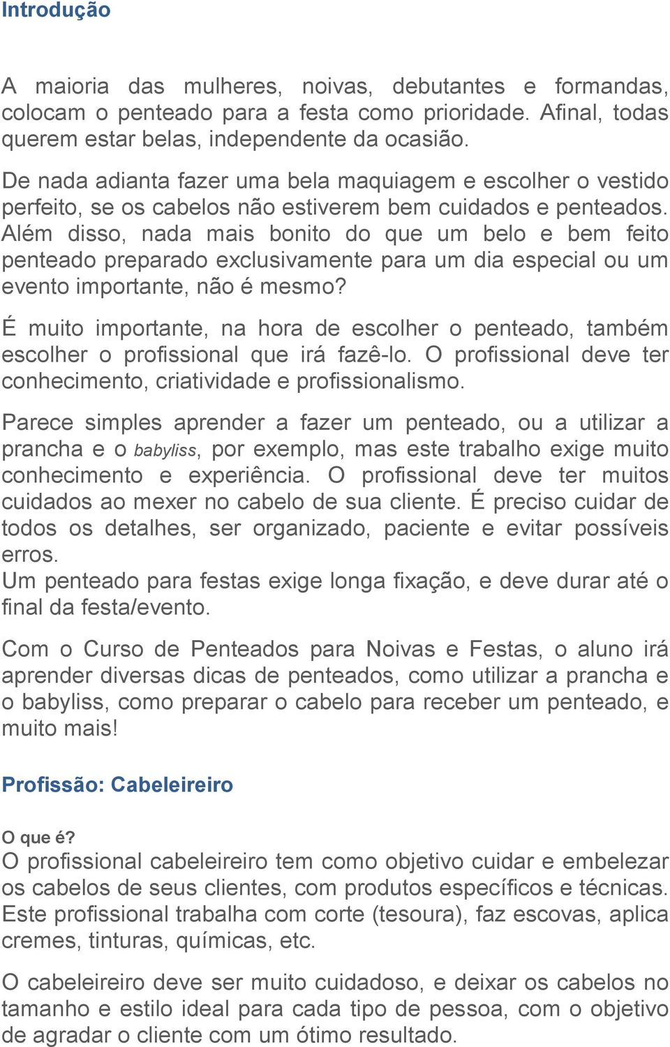 Além disso, nada mais bonito do que um belo e bem feito penteado preparado exclusivamente para um dia especial ou um evento importante, não é mesmo?