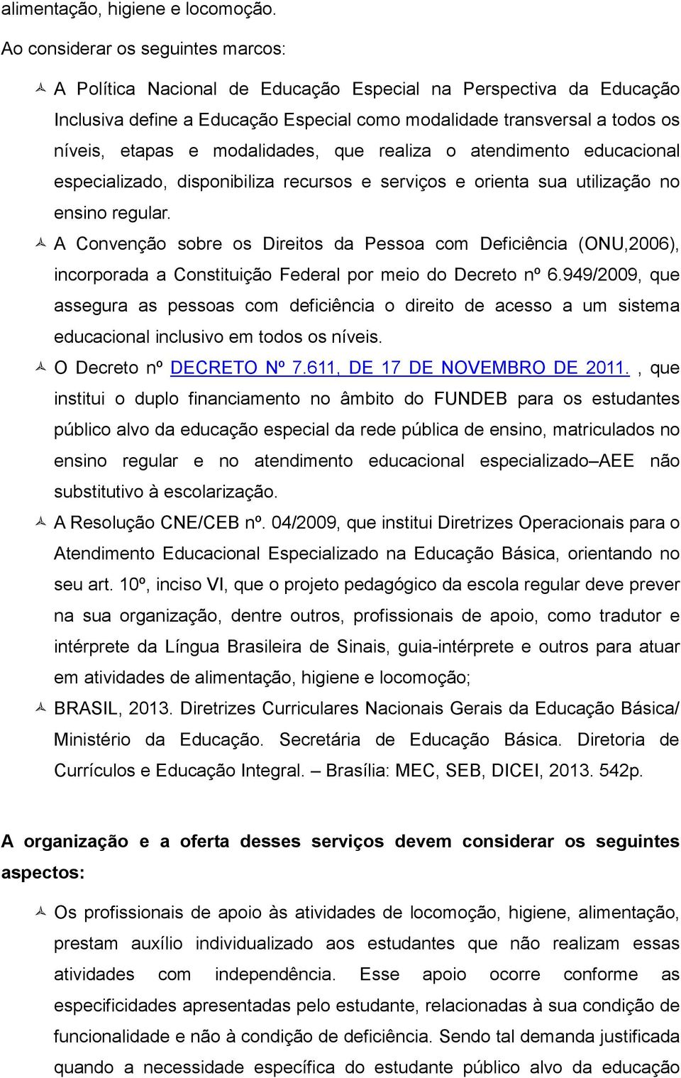 modalidades, que realiza o atendimento educacional especializado, disponibiliza recursos e serviços e orienta sua utilização no ensino regular.