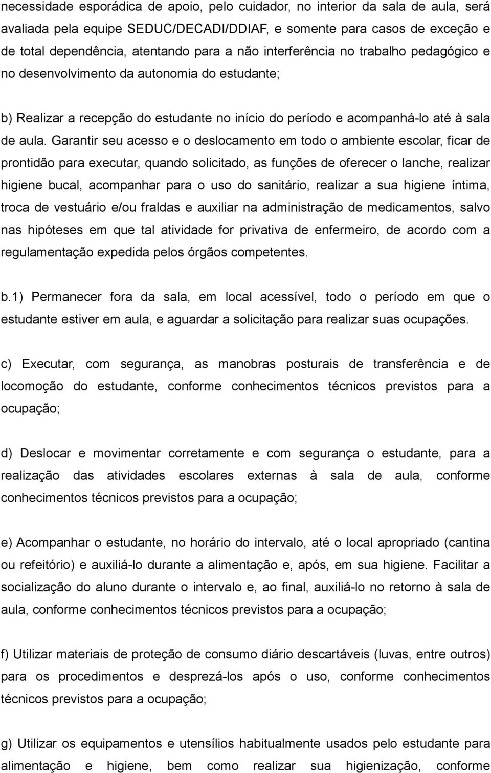 Garantir seu acesso e o deslocamento em todo o ambiente escolar, ficar de prontidão para executar, quando solicitado, as funções de oferecer o lanche, realizar higiene bucal, acompanhar para o uso do