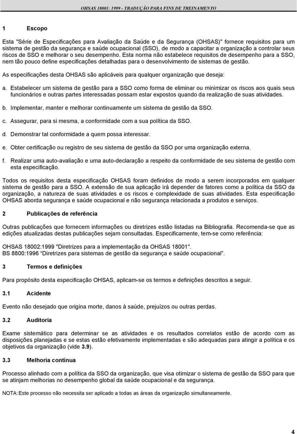 Esta norma não estabelece requisitos de desempenho para a SSO, nem tão pouco define especificações detalhadas para o desenvolvimento de sistemas de gestão.