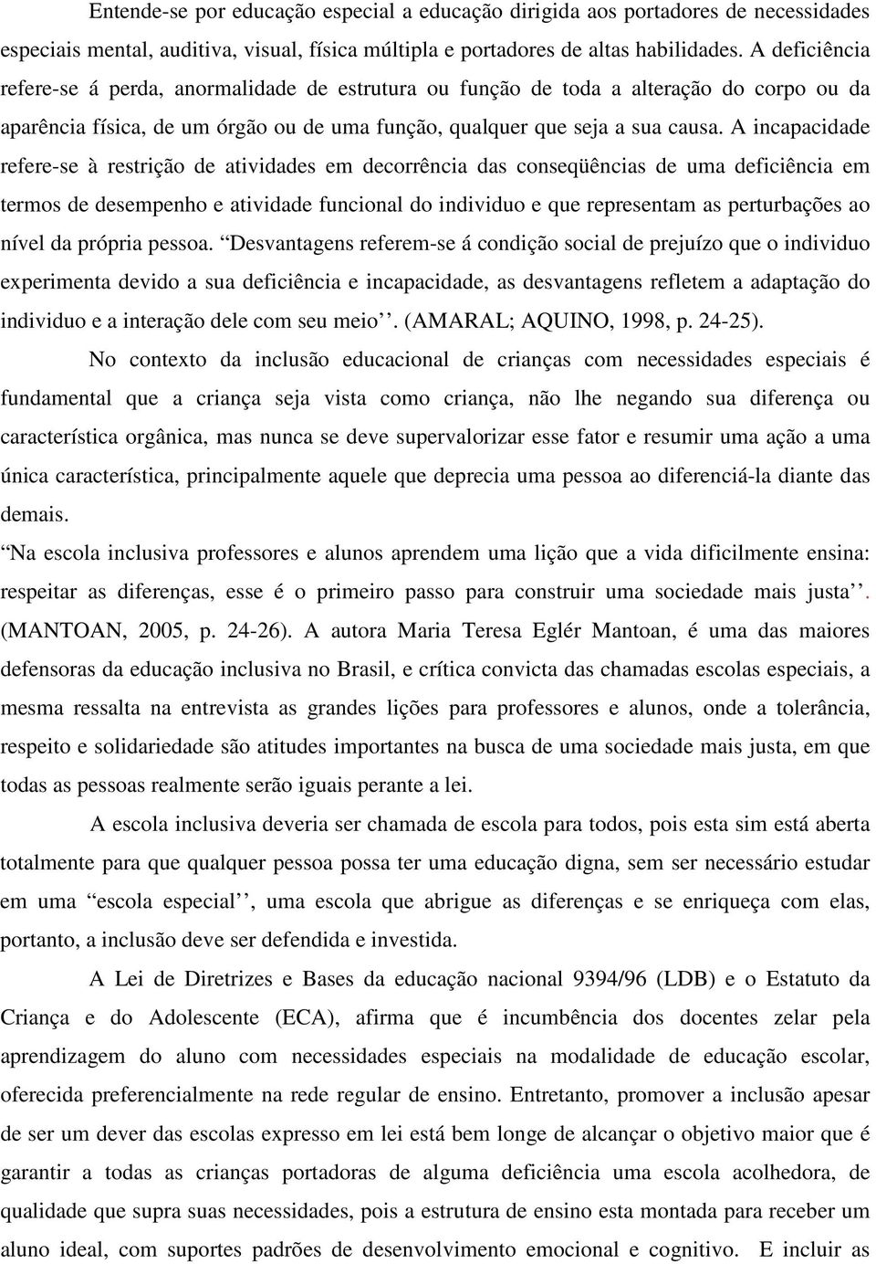 A incapacidade refere-se à restrição de atividades em decorrência das conseqüências de uma deficiência em termos de desempenho e atividade funcional do individuo e que representam as perturbações ao