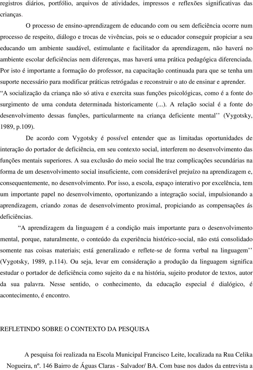 saudável, estimulante e facilitador da aprendizagem, não haverá no ambiente escolar deficiências nem diferenças, mas haverá uma prática pedagógica diferenciada.