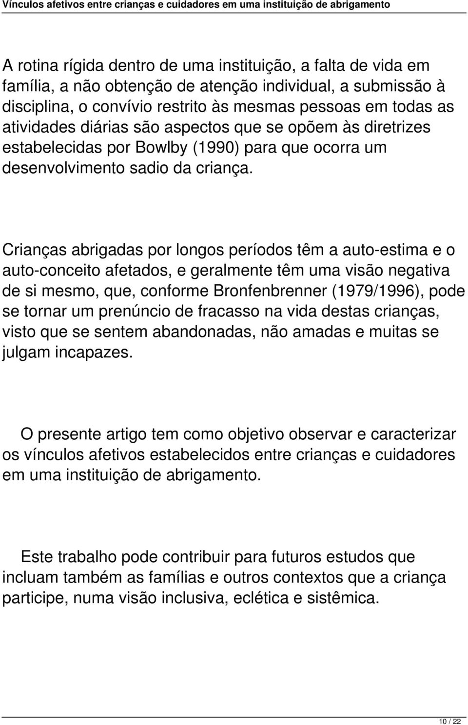 Crianças abrigadas por longos períodos têm a auto-estima e o auto-conceito afetados, e geralmente têm uma visão negativa de si mesmo, que, conforme Bronfenbrenner (1979/1996), pode se tornar um