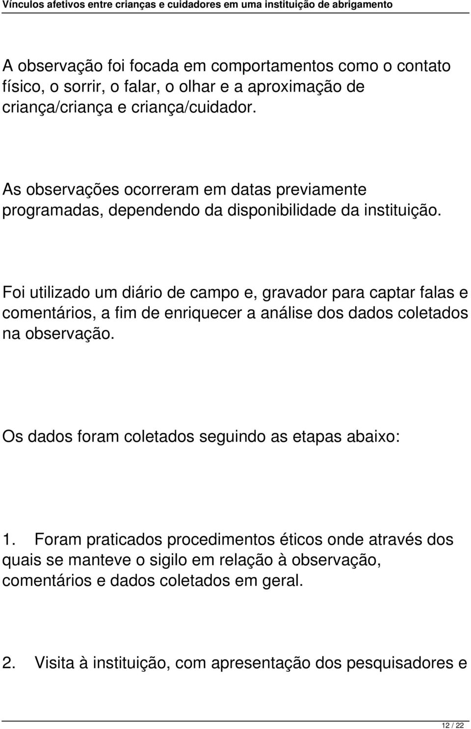 Foi utilizado um diário de campo e, gravador para captar falas e comentários, a fim de enriquecer a análise dos dados coletados na observação.