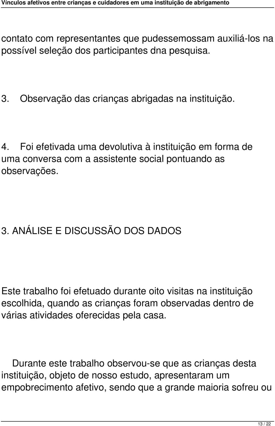 ANÁLISE E DISCUSSÃO DOS DADOS Este trabalho foi efetuado durante oito visitas na instituição escolhida, quando as crianças foram observadas dentro de várias